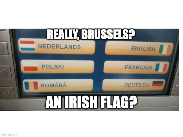 Brussels ATM | REALLY, BRUSSELS? AN IRISH FLAG? | image tagged in flag | made w/ Imgflip meme maker