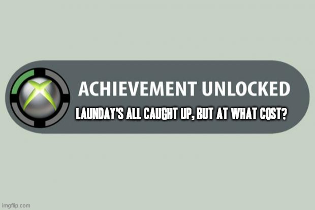 In other words I didn't have a choice at all it was either finish getting caught up on my laundry or let it pile up any more | LAUNDAY'S ALL CAUGHT UP, BUT AT WHAT COST? | image tagged in achievement unlocked,memes,laundry,no choice,relatable | made w/ Imgflip meme maker