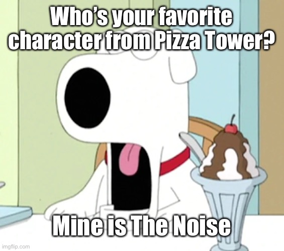 Brian griffin pog | Who’s your favorite character from Pizza Tower? Mine is The Noise | image tagged in brian griffin pog | made w/ Imgflip meme maker