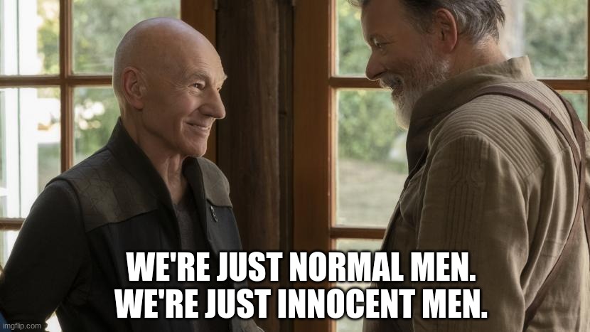 Normal Men | WE'RE JUST NORMAL MEN.
WE'RE JUST INNOCENT MEN. | image tagged in picard and riker facing each other | made w/ Imgflip meme maker