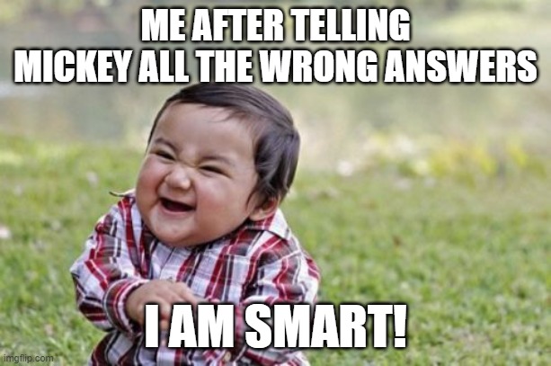 Oh, Mickey is wrong! | ME AFTER TELLING MICKEY ALL THE WRONG ANSWERS; I AM SMART! | image tagged in memes,evil toddler | made w/ Imgflip meme maker