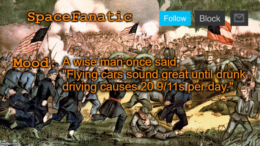SpaceFanatic’s Civil War Announcement Template | A wise man once said, "Flying cars sound great until drunk driving causes 20 9/11s per day." | image tagged in spacefanatic s civil war announcement template | made w/ Imgflip meme maker