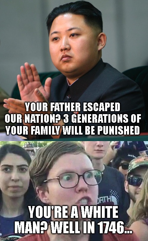 you need to take a back seat because henry the 8th was king and... | YOUR FATHER ESCAPED OUR NATION? 3 GENERATIONS OF YOUR FAMILY WILL BE PUNISHED; YOU'RE A WHITE MAN? WELL IN 1746... | image tagged in north korea clapping,triggered liberal | made w/ Imgflip meme maker