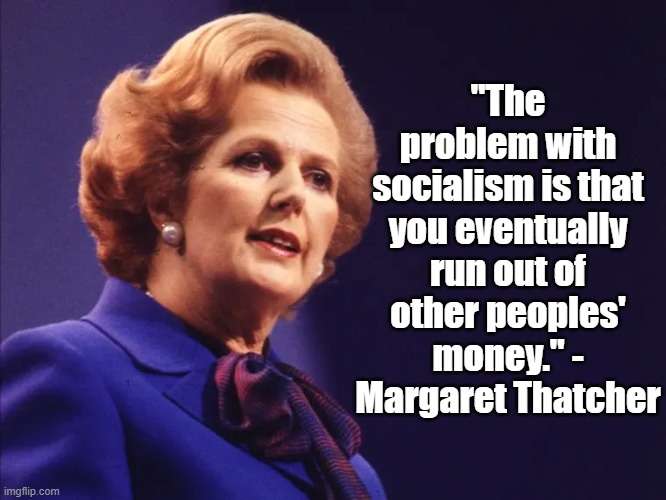 Run out of money | "The problem with socialism is that you eventually run out of other peoples' money." - Margaret Thatcher | image tagged in margaret thatcher,socialism,politics | made w/ Imgflip meme maker