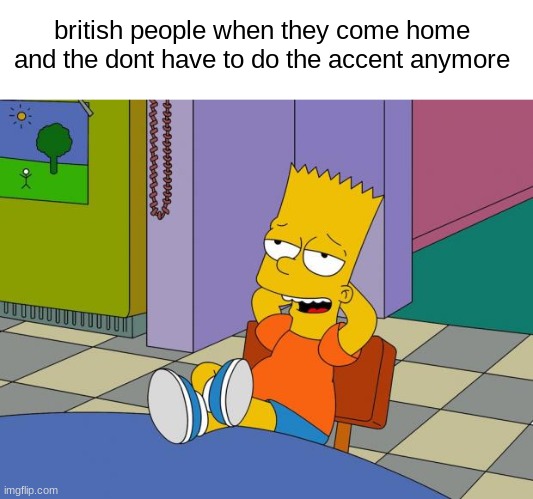 Bart Relaxing | british people when they come home and the dont have to do the accent anymore | image tagged in bart relaxing | made w/ Imgflip meme maker