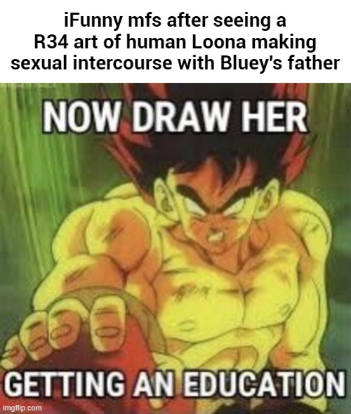 iFunny mfs after seeing a R34 art of human Loona making sexual intercourse with Bluey's father | made w/ Imgflip meme maker