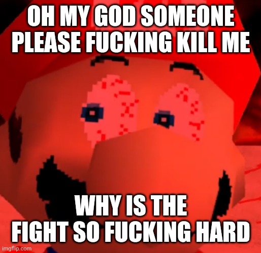 OH MY GOD SOMEONE PLEASE FUCKING KILL ME; WHY IS THE FIGHT SO FUCKING HARD | made w/ Imgflip meme maker