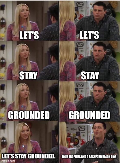 Phoebe Joey | LET'S; LET'S; STAY; STAY; GROUNDED; GROUNDED; LET'S STAY GROUNDED. FOUR TROPHIES AND A RASHFORD BALON D'OR | image tagged in phoebe joey | made w/ Imgflip meme maker