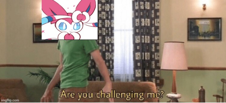 are you challenging me | image tagged in are you challenging me | made w/ Imgflip meme maker