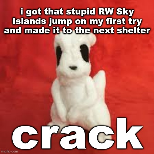 sgdhdnfnr | i got that stupid RW Sky Islands jump on my first try and made it to the next shelter; crack | image tagged in sgdhdnfnr | made w/ Imgflip meme maker