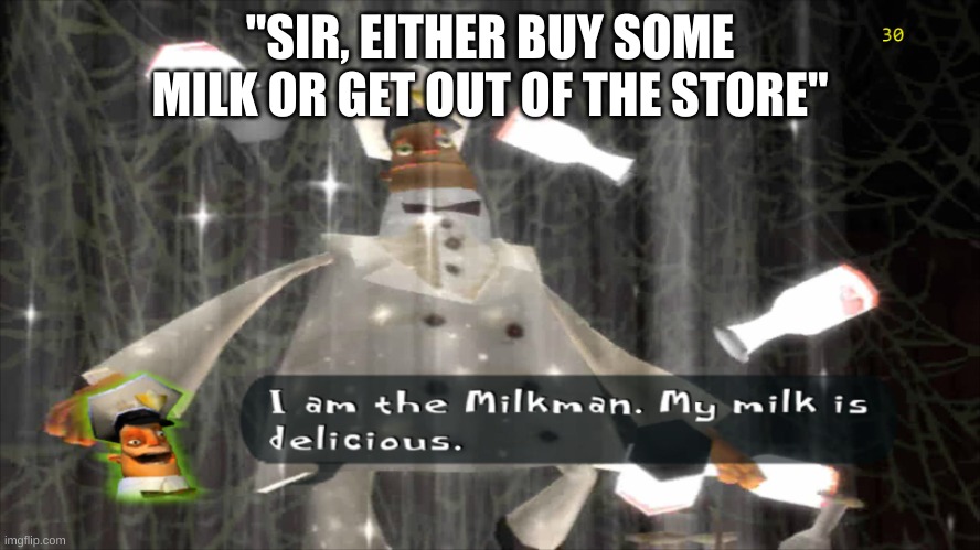 I am the milkman | "SIR, EITHER BUY SOME MILK OR GET OUT OF THE STORE" | image tagged in i am the milkman | made w/ Imgflip meme maker