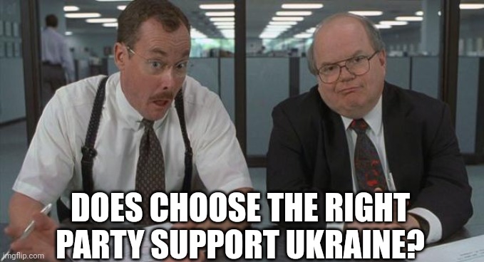 office space what do you do here | DOES CHOOSE THE RIGHT PARTY SUPPORT UKRAINE? | image tagged in office space what do you do here | made w/ Imgflip meme maker