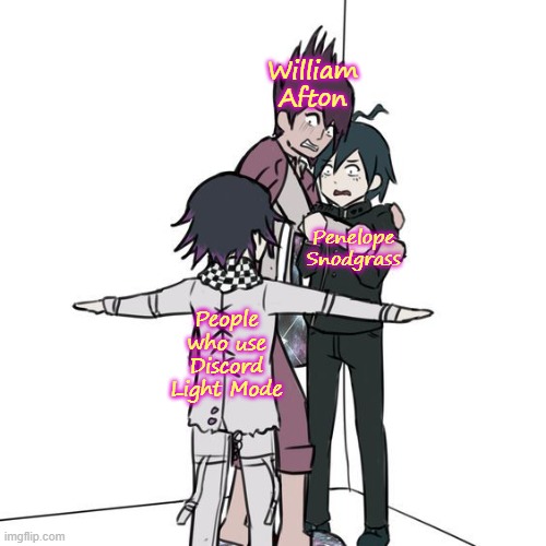 If you don't know who Penelope Snodgrass is, go watch Saving Me at this link: https://www.byutv.org/saving-me | William Afton; Penelope Snodgrass; People who use Discord Light Mode | image tagged in t-posing kokichi traps kaito and shuichi | made w/ Imgflip meme maker