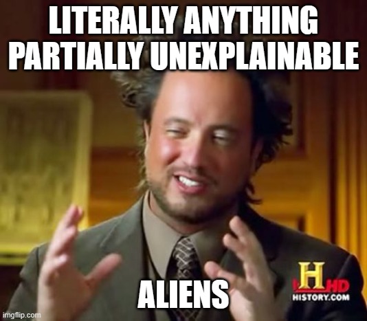 Ancient Aliens | LITERALLY ANYTHING PARTIALLY UNEXPLAINABLE; ALIENS | image tagged in memes,ancient aliens | made w/ Imgflip meme maker