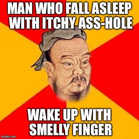 Confucius Says | MAN WHO FALL ASLEEP WITH ITCHY ASS-HOLE WAKE UP WITH SMELLY FINGER | image tagged in confucius says,AdviceAnimals | made w/ Imgflip meme maker