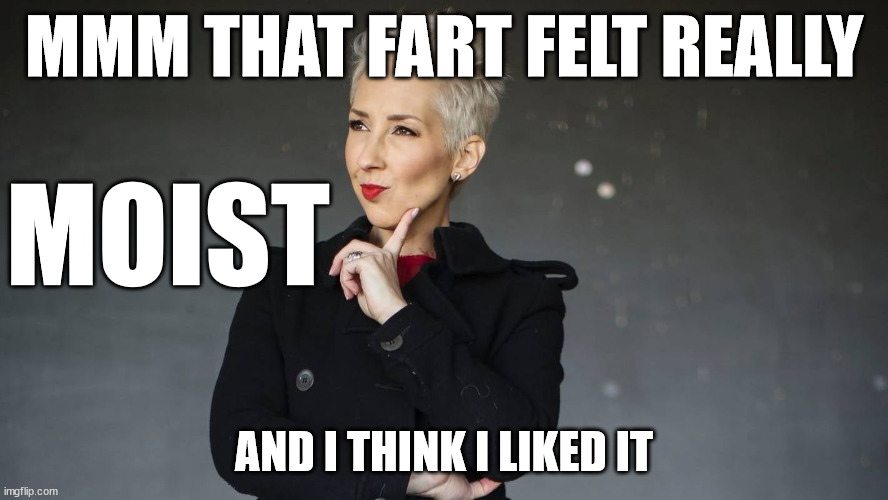 Jacqui Brown |  MMM THAT FART FELT REALLY; MOIST; AND I THINK I LIKED IT | image tagged in moist,fart,new zealand,wet,overrated,fugly | made w/ Imgflip meme maker