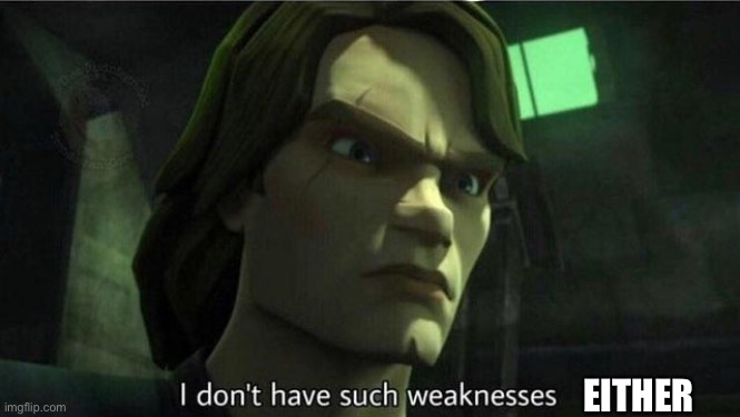I don't have such weakness | EITHER | image tagged in i don't have such weakness | made w/ Imgflip meme maker