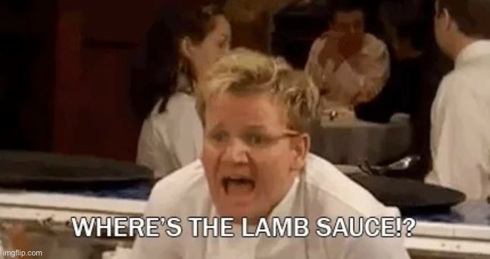 Gordon Ramsay Where's the lamb sauce? | image tagged in gordon ramsay where's the lamb sauce | made w/ Imgflip meme maker