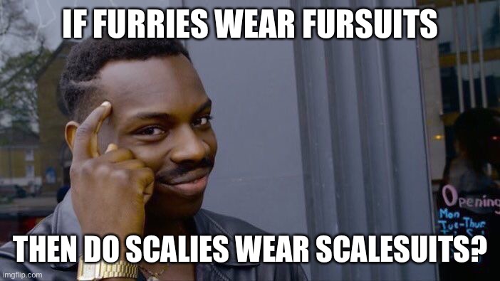 A question I’ve had for a while | IF FURRIES WEAR FURSUITS; THEN DO SCALIES WEAR SCALESUITS? | image tagged in memes,roll safe think about it | made w/ Imgflip meme maker