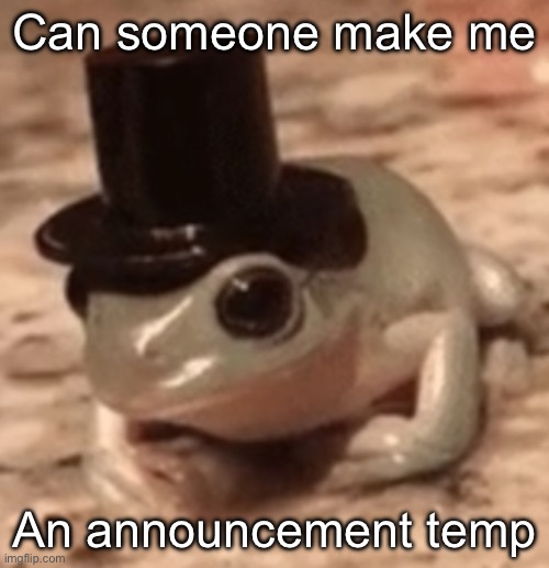 dapper frog | Can someone make me; An announcement temp | image tagged in dapper frog | made w/ Imgflip meme maker