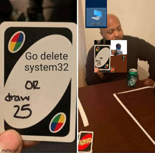 UNO Draw 25 Cards Meme | Go delete system32 | image tagged in memes,uno draw 25 cards | made w/ Imgflip meme maker