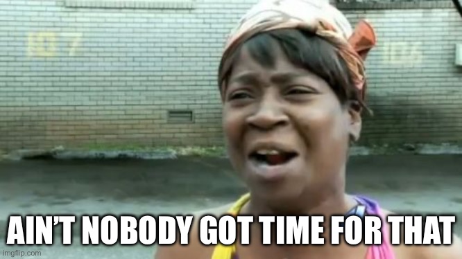 Ain't Nobody Got Time For That Meme | AIN’T NOBODY GOT TIME FOR THAT | image tagged in memes,ain't nobody got time for that | made w/ Imgflip meme maker