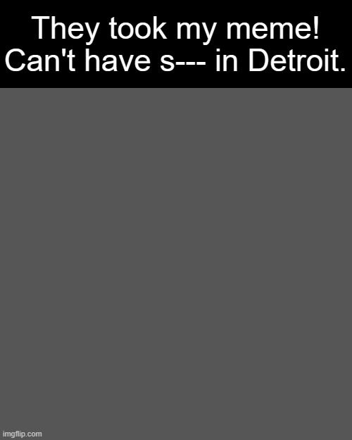 Blank Transparent Square Meme | They took my meme!
Can't have s--- in Detroit. | image tagged in memes,blank transparent square | made w/ Imgflip meme maker