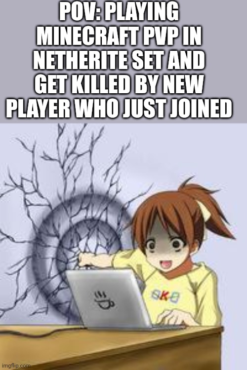 Very Creative Title | POV: PLAYING MINECRAFT PVP IN NETHERITE SET AND GET KILLED BY NEW PLAYER WHO JUST JOINED | image tagged in anime wall punch | made w/ Imgflip meme maker