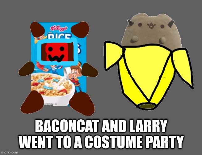 yall like bananas with your rice krispies? | BACONCAT AND LARRY WENT TO A COSTUME PARTY | made w/ Imgflip meme maker