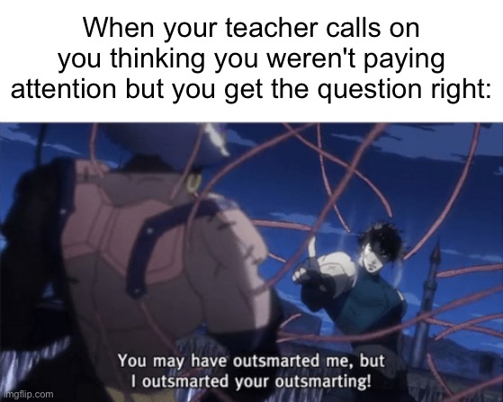 When your teacher calls on you thinking you weren't paying attention but you get the question right: | image tagged in blank white template,you may have outsmarted me but i outsmarted your understanding | made w/ Imgflip meme maker