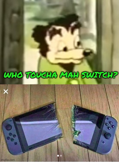 Hands off! | WHO TOUCHA MAH SWITCH? | image tagged in somebody toucha my spaghet,nintendo switch,stop it get some help,broken | made w/ Imgflip meme maker