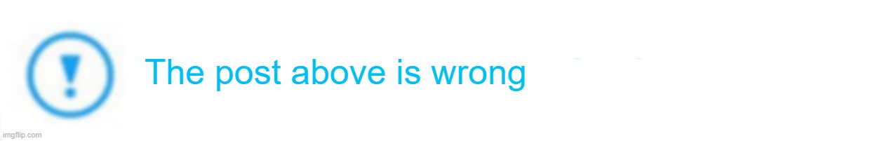 Twitter Fact Check | The post above is wrong | image tagged in twitter fact check | made w/ Imgflip meme maker