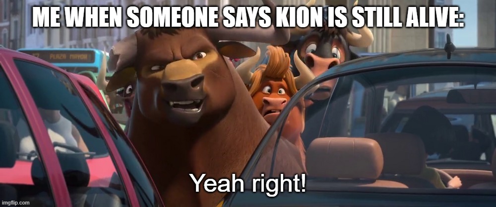 Yes, I'm finally back | ME WHEN SOMEONE SAYS KION IS STILL ALIVE: | image tagged in valiente yeah right,the lion guard,kion,death | made w/ Imgflip meme maker