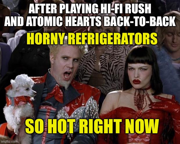 Mugatu So Hot Right Now Meme | AFTER PLAYING HI-FI RUSH AND ATOMIC HEARTS BACK-TO-BACK; HORNY REFRIGERATORS; SO HOT RIGHT NOW | image tagged in memes,mugatu so hot right now | made w/ Imgflip meme maker