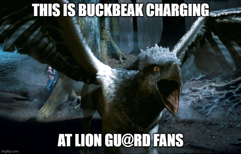 Buckbeak charging | THIS IS BUCKBEAK CHARGING; AT LION GU@RD FANS | image tagged in buckbeak charging | made w/ Imgflip meme maker