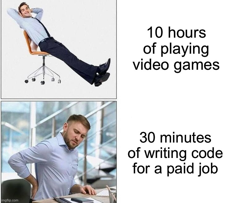 Gaming | 10 hours of playing video games; 30 minutes of writing code for a paid job | image tagged in memes,funny,gaming | made w/ Imgflip meme maker