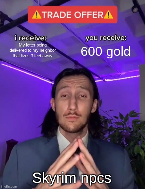 Trade Offer | My letter being delivered to my neighbor that lives 3 feet away; 600 gold; Skyrim npcs | image tagged in trade offer | made w/ Imgflip meme maker