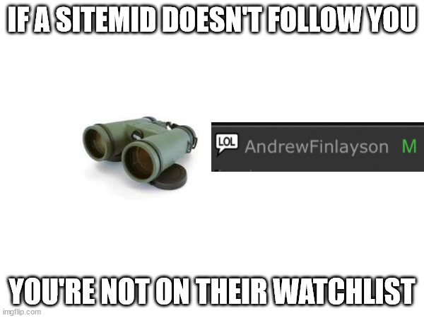 IF A SITEMID DOESN'T FOLLOW YOU; YOU'RE NOT ON THEIR WATCHLIST | made w/ Imgflip meme maker