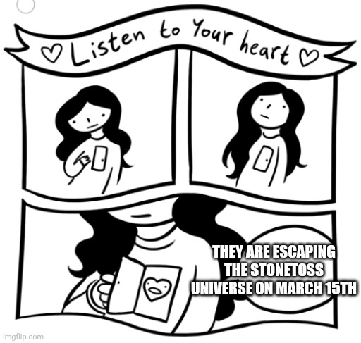 Cool | THEY ARE ESCAPING THE STONETOSS UNIVERSE ON MARCH 15TH | image tagged in listen to your heart | made w/ Imgflip meme maker