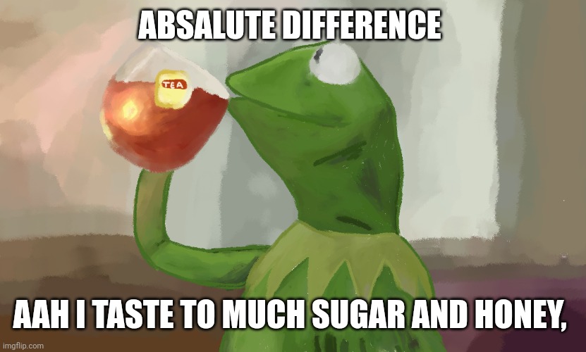 Absalute Difference | ABSALUTE DIFFERENCE; AAH I TASTE TO MUCH SUGAR AND HONEY, | image tagged in psychology | made w/ Imgflip meme maker