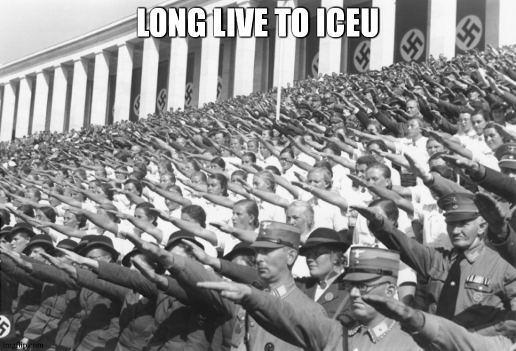 nazis salute lots | LONG LIVE TO ICEU | image tagged in nazis salute lots | made w/ Imgflip meme maker