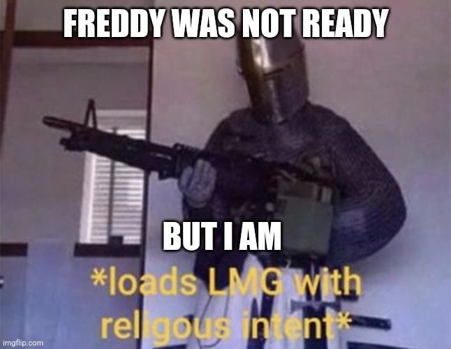 Loads LMG with religious intent | FREDDY WAS NOT READY BUT I AM | image tagged in loads lmg with religious intent | made w/ Imgflip meme maker