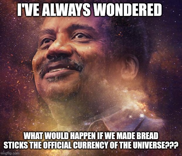 Bread sticks for universal currency | I'VE ALWAYS WONDERED; WHAT WOULD HAPPEN IF WE MADE BREAD STICKS THE OFFICIAL CURRENCY OF THE UNIVERSE??? | image tagged in neil degrasse tyson | made w/ Imgflip meme maker