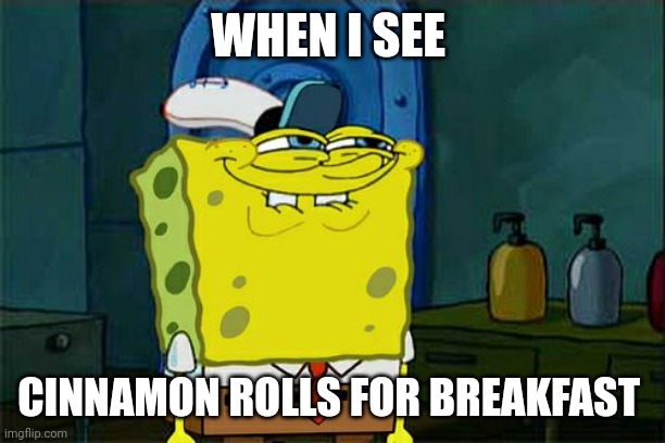 Cinnamon rolls for breakfast!!!! | WHEN I SEE; CINNAMON ROLLS FOR BREAKFAST | image tagged in memes,don't you squidward | made w/ Imgflip meme maker