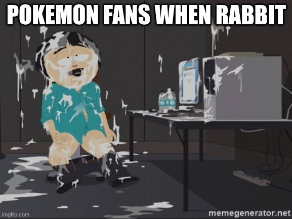 South Park JIzz | POKEMON FANS WHEN RABBIT | image tagged in south park jizz | made w/ Imgflip meme maker