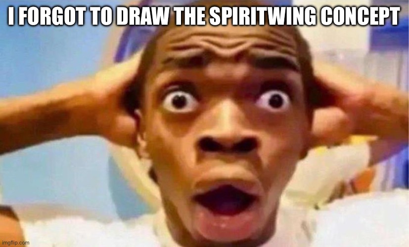 Well I have a few hours, I could attempt to get a sketch done if I’m not pulled away every 2 seconds | I FORGOT TO DRAW THE SPIRITWING CONCEPT | made w/ Imgflip meme maker