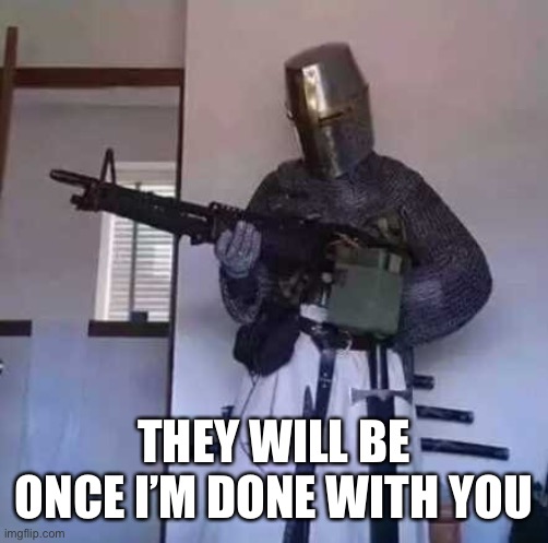 Crusader knight with M60 Machine Gun | THEY WILL BE ONCE I’M DONE WITH YOU | image tagged in crusader knight with m60 machine gun | made w/ Imgflip meme maker