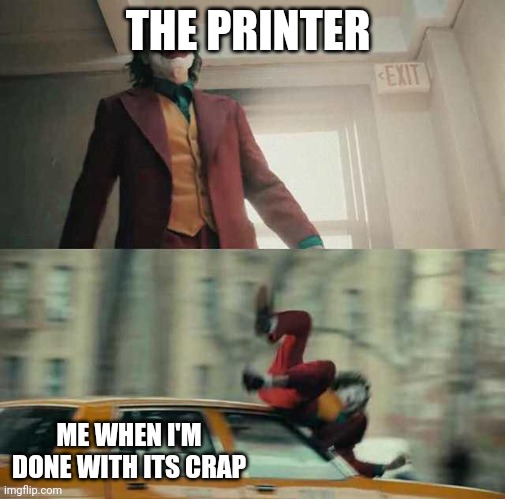 I'm done with my printer | THE PRINTER; ME WHEN I'M DONE WITH ITS CRAP | image tagged in joker getting hit by a car | made w/ Imgflip meme maker