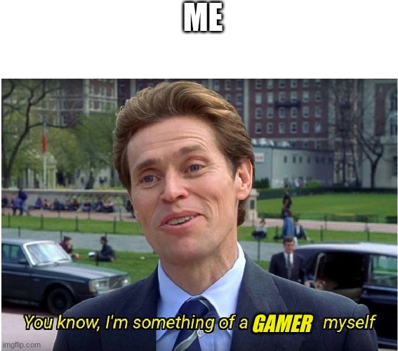 You know, I'm something of a _ myself | ME; GAMER | image tagged in you know i'm something of a _ myself | made w/ Imgflip meme maker