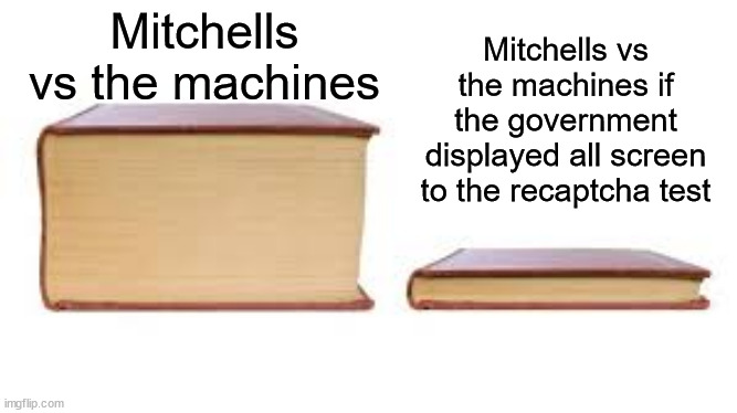 what an old movie | Mitchells vs the machines if the government displayed all screen to the recaptcha test; Mitchells vs the machines | image tagged in big book small book,mitchells vs the machines,movie,movies | made w/ Imgflip meme maker